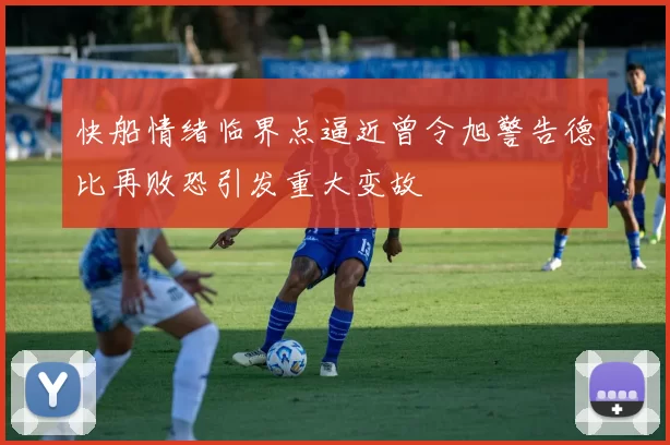 快船情绪临界点逼近曾令旭警告德比再败恐引发重大变故