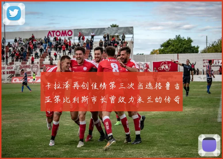 卡拉泽再创佳绩第三次当选格鲁吉亚第比利斯市长曾效力米兰的传奇人物