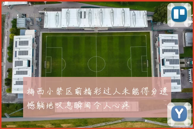 梅西小禁区前精彩过人未能得分遗憾躺地叹息瞬间令人心疼