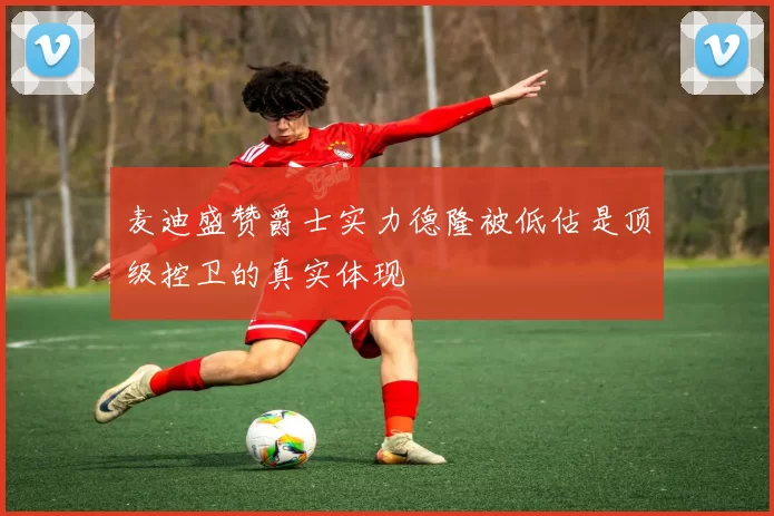 麦迪盛赞爵士实力德隆被低估是顶级控卫的真实体现