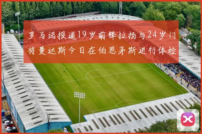 罗马诺报道19岁前锋拉扬与24岁门将曼达斯今日在伯恩茅斯进行体检