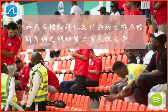 加西亚揭秘拜仁支付违约金维尼修斯与姆巴佩的努力与天赋之争