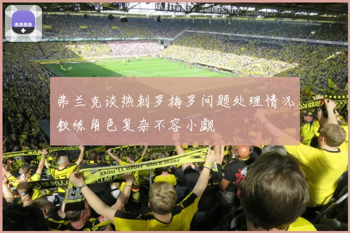 弗兰克谈热刺罗梅罗问题处理情况教练角色复杂不容小觑