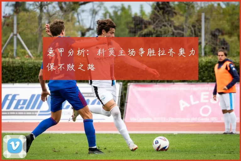 意甲分析：科莫主场争胜拉齐奥力保不败之路